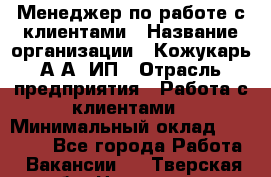 Менеджер по работе с клиентами › Название организации ­ Кожукарь А.А, ИП › Отрасль предприятия ­ Работа с клиентами › Минимальный оклад ­ 18 000 - Все города Работа » Вакансии   . Тверская обл.,Нелидово г.